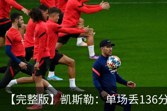 【完整版】凯斯勒：单场丢136分不可接受 我们不能只依赖进攻夺冠