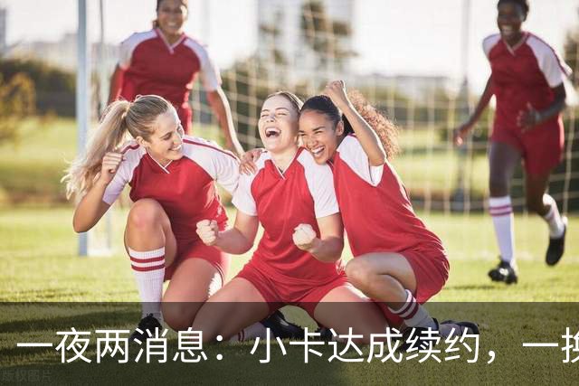 一夜两消息：小卡达成续约，一换二交易达成
