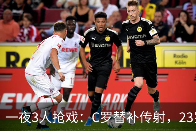 一夜3人抢戏：C罗替补传射，23岁新星2场2球