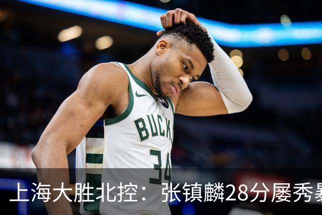 上海大胜北控：张镇麟28分屡秀暴扣 廖三宁34+5+4创生涯纪录
