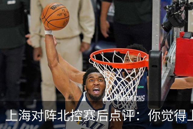 上海对阵北控赛后点评：你觉得上海能够取胜的关键是谁