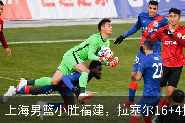 上海男篮小胜福建，拉塞尔16+4找到使用说明书，麦基防守不积极被弃用