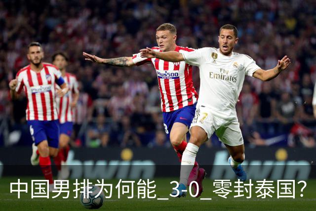 中国男排为何能 3-0 零封泰国?赛后毫不客气说出原因,说得很实在