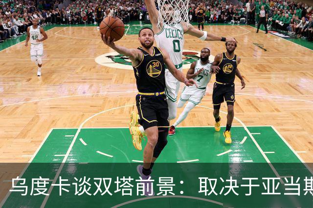乌度卡谈双塔前景：取决于亚当斯状态 范乔丹回归能激活联防！