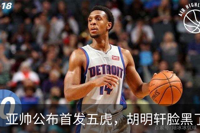 亚帅公布首发五虎，胡明轩脸黑了