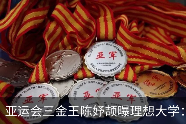 亚运会三金王陈妤颉曝理想大学：不是清华，北大，真相令人意外