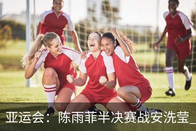亚运会:陈雨菲半决赛战安洗莹 国羽两组混双进四强-国际在线
