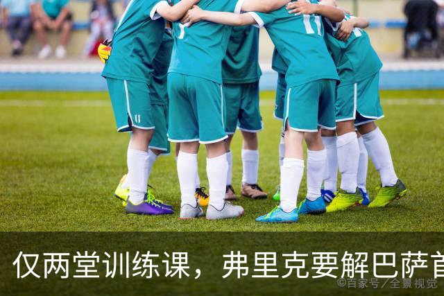 仅两堂训练课，弗里克要解巴萨首发多道选择题