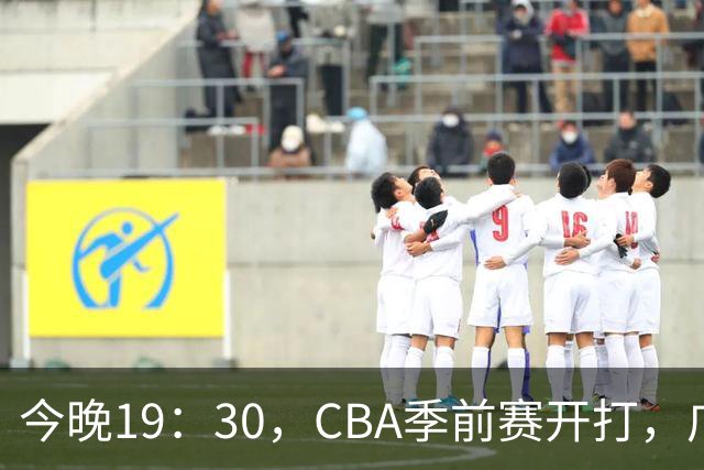 今晚19：30，CBA季前赛开打，广东新帅首秀对阵阵容齐整的山东