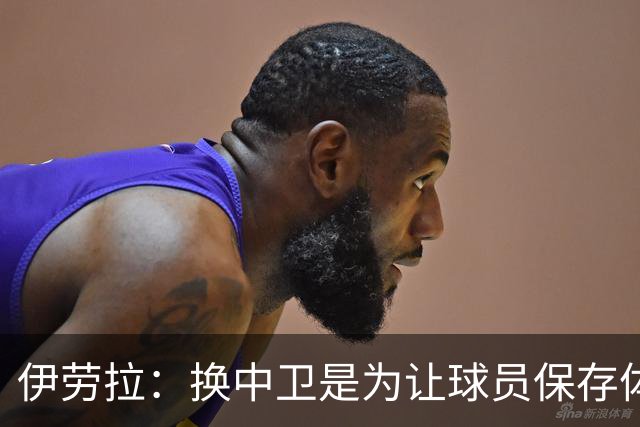 伊劳拉：换中卫是为让球员保存体力 维尔茨帮我们掌控了比赛节奏
