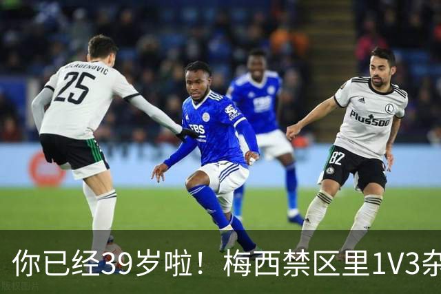 你已经39岁啦！梅西禁区里1V3杂技：对手被晃晕 13分钟2球 评分10分