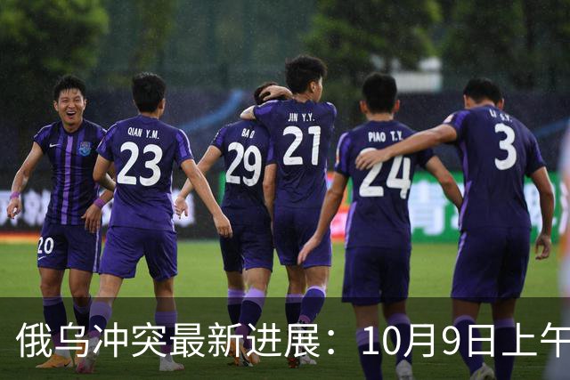 俄乌冲突最新进展：10月9日上午最新消息