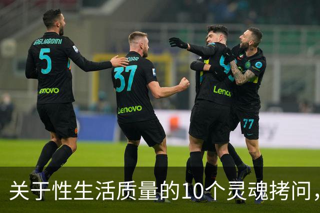 关于性生活质量的10个灵魂拷问，你敢答吗？