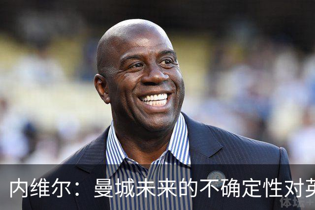 内维尔：曼城未来的不确定性对英超是非常糟糕的情况