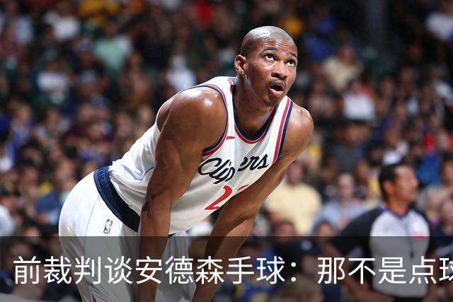 前裁判谈安德森手球:那不是点球,他根本躲不开