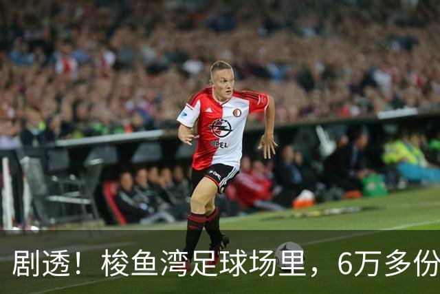 剧透！梭鱼湾足球场里，6万多份大礼包正在悄悄“上座”