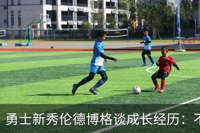 勇士新秀伦德博格谈成长经历：不要和别人比较 做好小事&多看录像