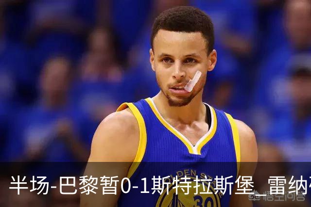 半场-巴黎暂0-1斯特拉斯堡 雷纳破门阿克利乌什失良机