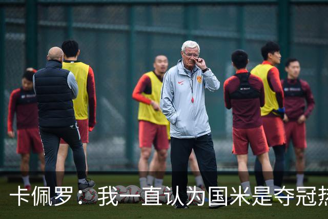 卡佩罗：我一直认为国米是夺冠热门，是最有实力争冠的球队