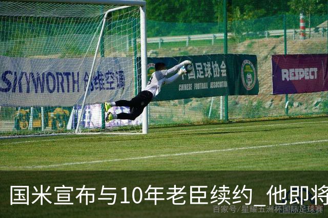 国米宣布与10年老臣续约 他即将迎来38岁生日