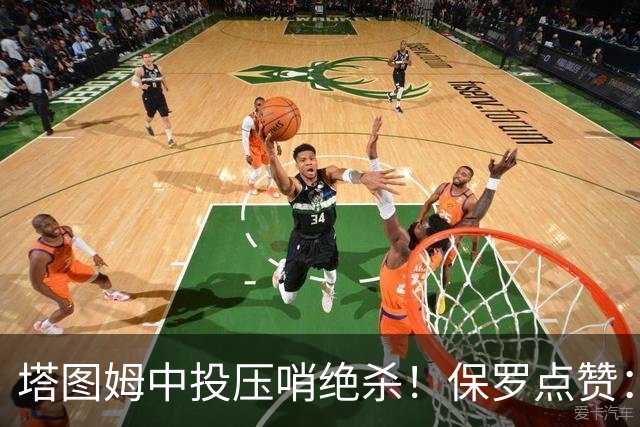 塔图姆中投压哨绝杀！保罗点赞：他轰出更加震撼的神级一击