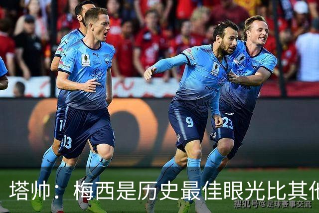 塔帅：梅西是历史最佳眼光比其他人都准，希望他对道曼的看重没错