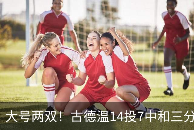 大号两双！古德温14投7中&三分7中3砍下20分5板14助1断