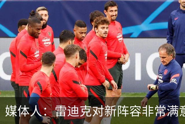 媒体人：雷迪克对新阵容非常满意 因为他在建队方面有极大参与度
