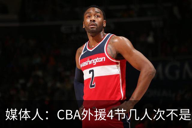 媒体人：CBA外援4节几人次不是重点 关键是本土球员要向外援学习