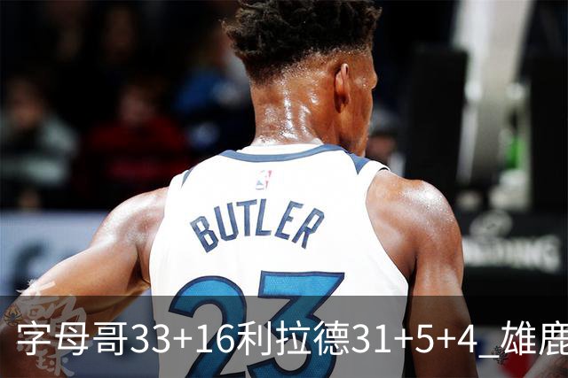 字母哥33+16利拉德31+5+4 雄鹿大逆转胜开拓者