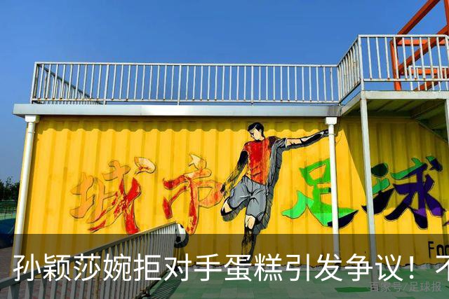 孙颖莎婉拒对手蛋糕引发争议!不是她没礼貌 而是球队有规定不能吃