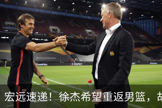 宏远速递!徐杰希望重返男篮,胡明轩遭遇质疑,陈家政伤情良好