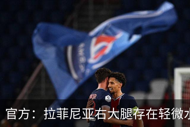 官方：拉菲尼亚右大腿存在轻微水肿，出于预防考虑提前离开国家队
