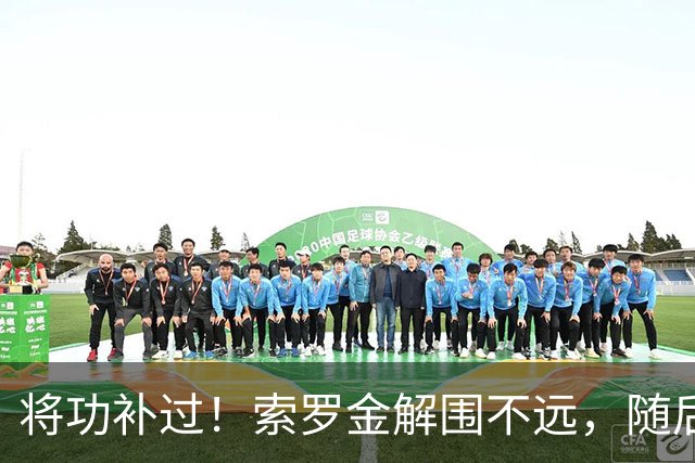 将功补过！索罗金解围不远，随后用胸部挡出安佩姆凌空打门