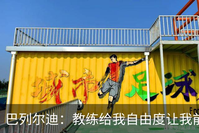 巴列尔迪:教练给我自由度让我前插威胁球门,这正是他的要求