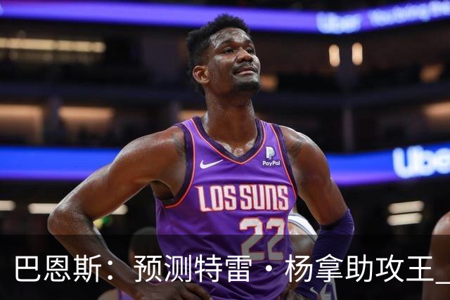 巴恩斯：预测特雷·杨拿助攻王 浓眉和迪班萨都是他的好帮手