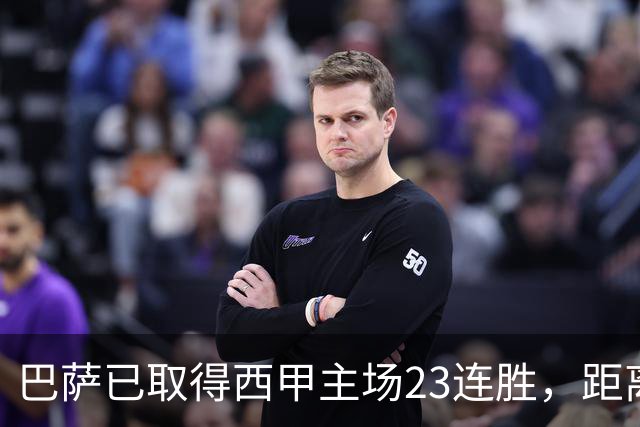 巴萨已取得西甲主场23连胜，距离历史前三纪录仅差2场
