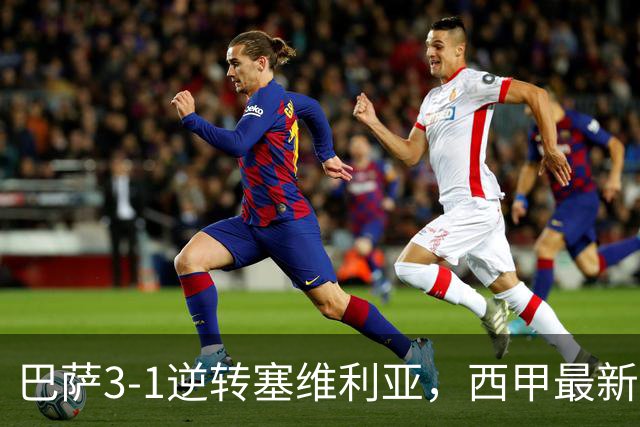 巴萨3-1逆转塞维利亚，西甲最新积分榜揭晓：巴萨领跑，塞尔塔大胜重拾信心