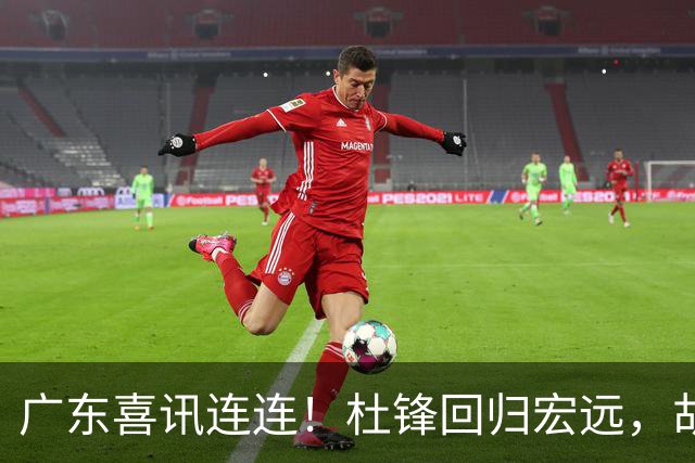 广东喜讯连连！杜锋回归宏远，胡明轩任队长，三外援首秀官宣