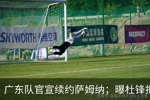 广东队官宣续约萨姆纳；曝杜锋拒绝千万年薪，坚决辞任男篮主教练