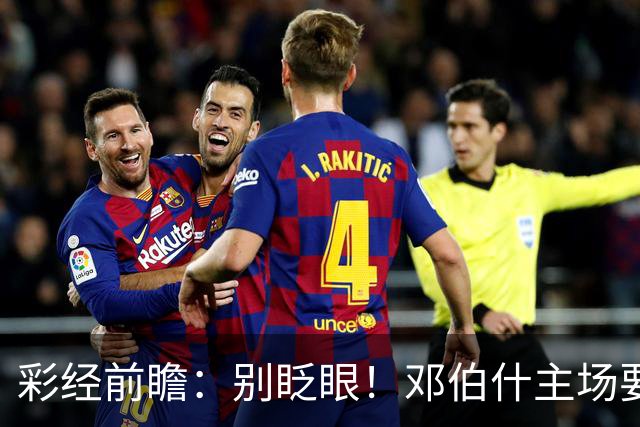 彩经前瞻:别眨眼!邓伯什主场要拿奥斯“祭旗”,主胜只是起步