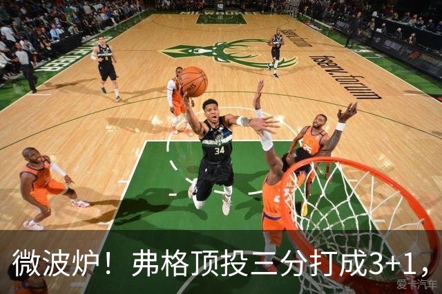 微波炉！弗格顶投三分打成3+1，下一回合又干拔三分命中
