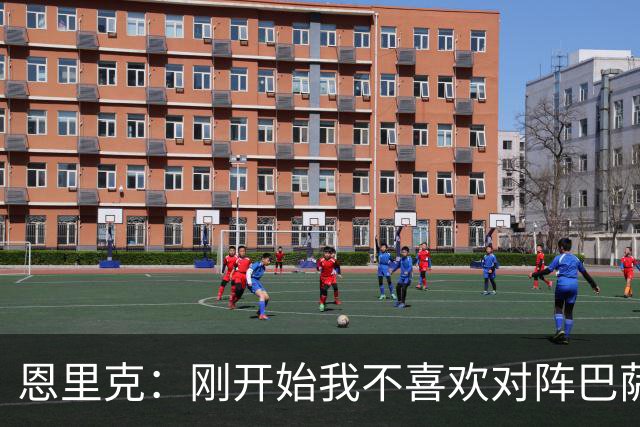 恩里克：刚开始我不喜欢对阵巴萨，如今已学会享受这样的比赛