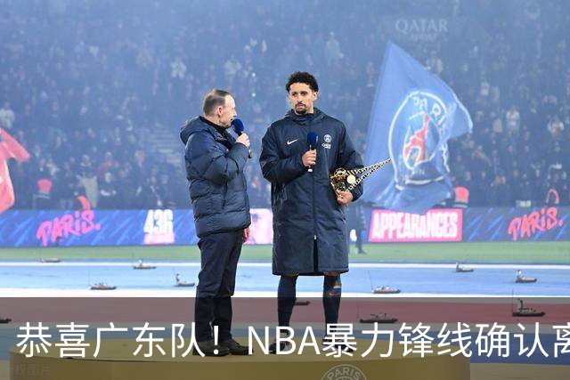 恭喜广东队！NBA暴力锋线确认离队，或被陈老板重金签下？