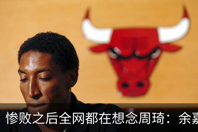 惨败之后全网都在想念周琦：余嘉豪焦泊乔用表现给他做了最强背书