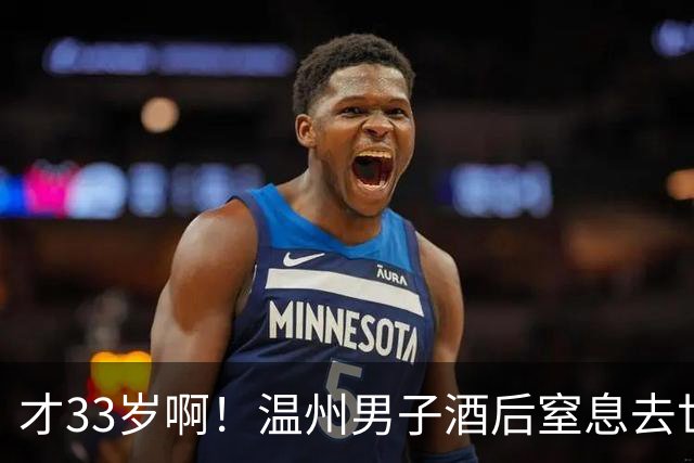 才33岁啊!温州男子酒后窒息去世
