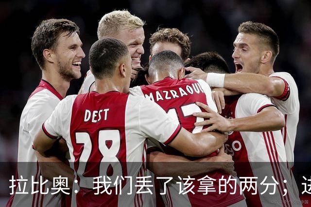 拉比奥:我们丢了该拿的两分;进攻时应该往禁区投入更多兵力