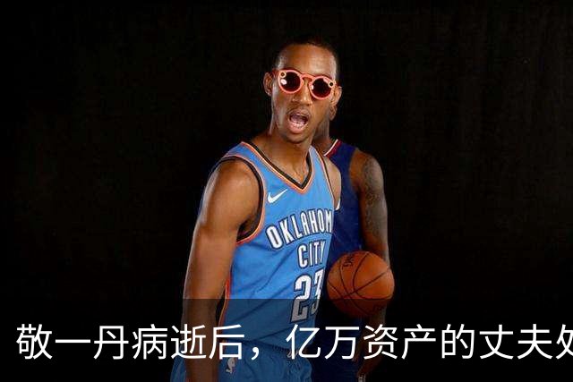 敬一丹病逝后,亿万资产的丈夫处境曝光,恩爱41年私下却分得很清