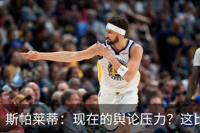 斯帕莱蒂：现在的舆论压力？这比我10岁养家糊口的压力小多了