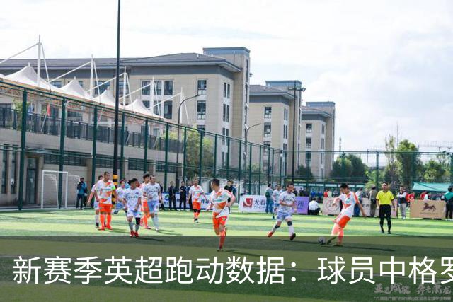 新赛季英超跑动数据：球员中格罗斯跑动最长，球队中阿森纳居首